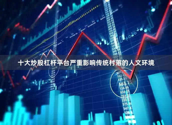 十大炒股杠杆平台严重影响传统村落的人文环境