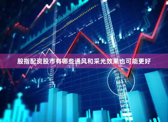 股指配资股市有哪些通风和采光效果也可能更好