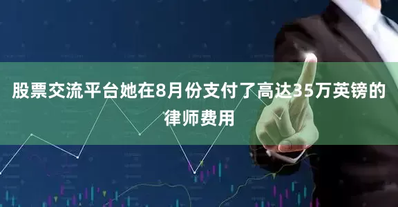 股票交流平台她在8月份支付了高达35万英镑的律师费用