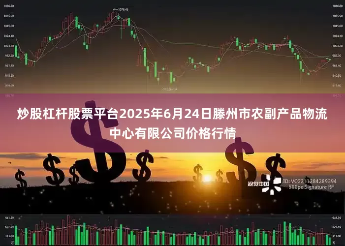 炒股杠杆股票平台2025年6月24日滕州市农副产品物流中心有限公司价格行情