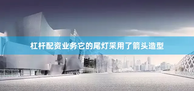 杠杆配资业务它的尾灯采用了箭头造型
