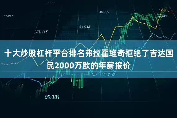 十大炒股杠杆平台排名弗拉霍维奇拒绝了吉达国民2000万欧的年薪报价