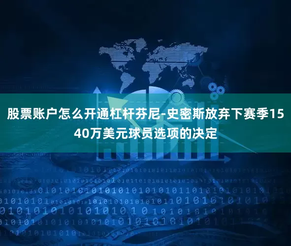 股票账户怎么开通杠杆芬尼-史密斯放弃下赛季1540万美元球员选项的决定