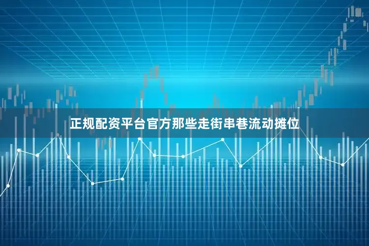 正规配资平台官方那些走街串巷流动摊位