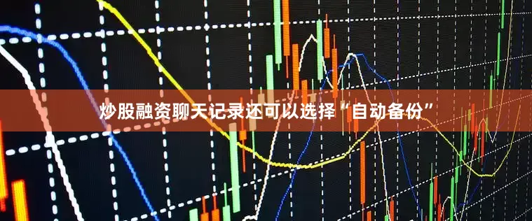 炒股融资聊天记录还可以选择“自动备份”