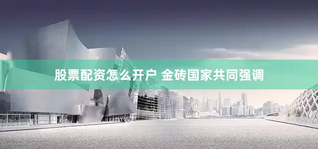 股票配资怎么开户 　　金砖国家共同强调