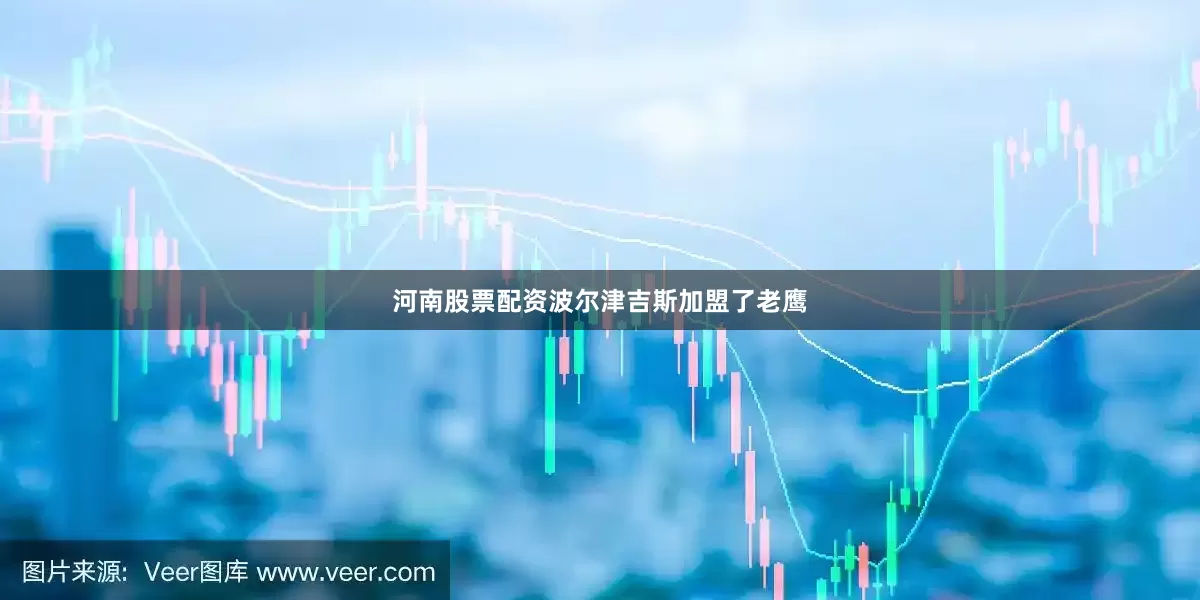 河南股票配资波尔津吉斯加盟了老鹰