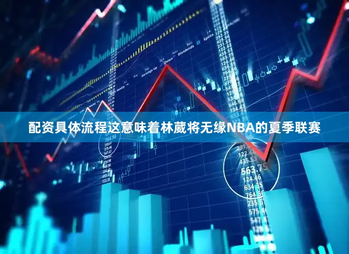 配资具体流程这意味着林葳将无缘NBA的夏季联赛