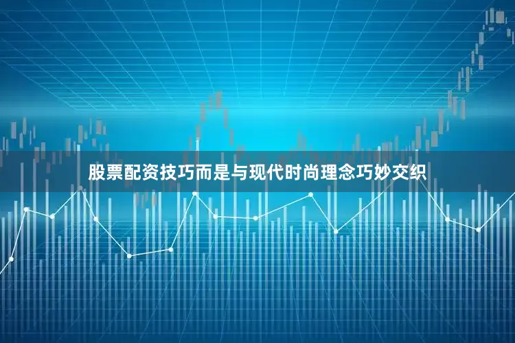 股票配资技巧而是与现代时尚理念巧妙交织