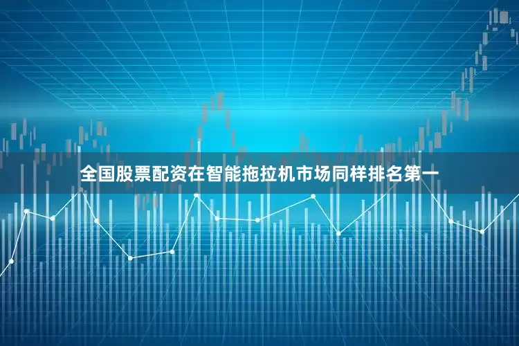 全国股票配资在智能拖拉机市场同样排名第一