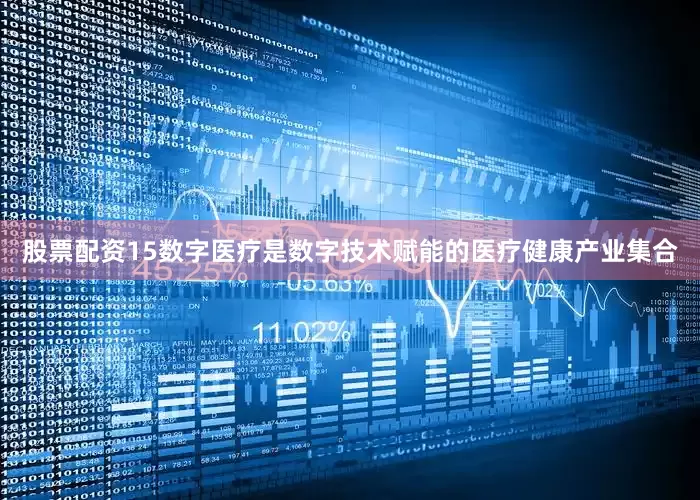 股票配资15数字医疗是数字技术赋能的医疗健康产业集合