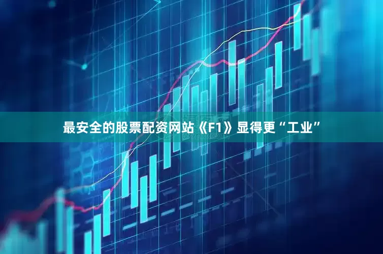 最安全的股票配资网站《F1》显得更“工业”