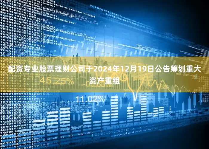 配资专业股票理财公司于2024年12月19日公告筹划重大资产重组