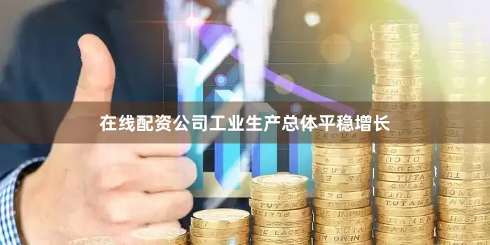 在线配资公司工业生产总体平稳增长