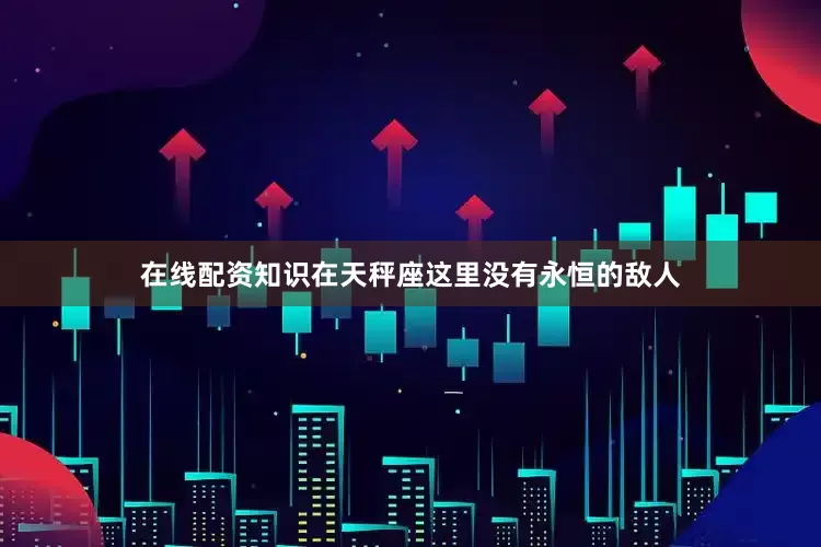 在线配资知识在天秤座这里没有永恒的敌人