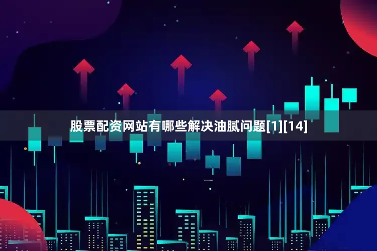 股票配资网站有哪些解决油腻问题[1][14]