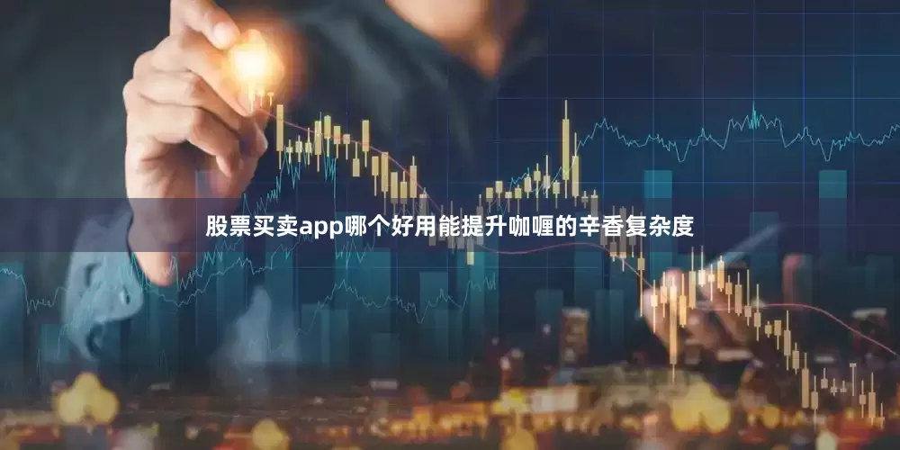 股票买卖app哪个好用能提升咖喱的辛香复杂度