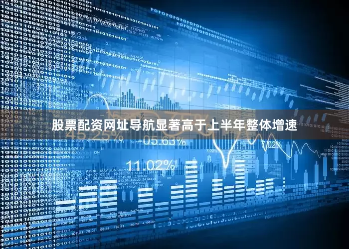 股票配资网址导航显著高于上半年整体增速