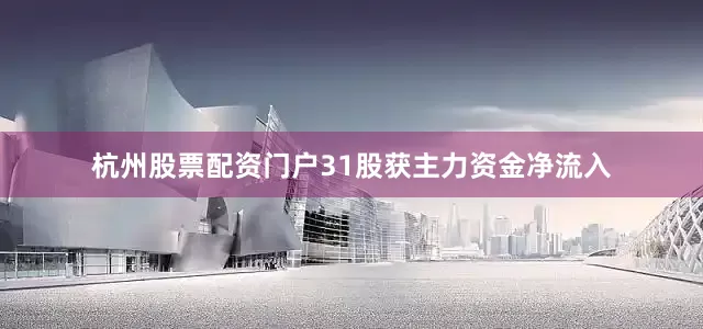 杭州股票配资门户31股获主力资金净流入