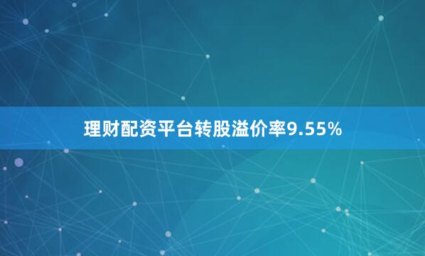 理财配资平台转股溢价率9.55%