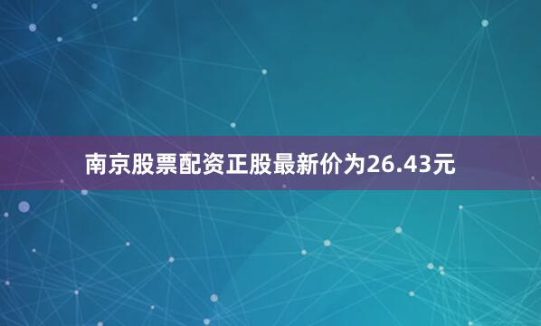 南京股票配资正股最新价为26.43元