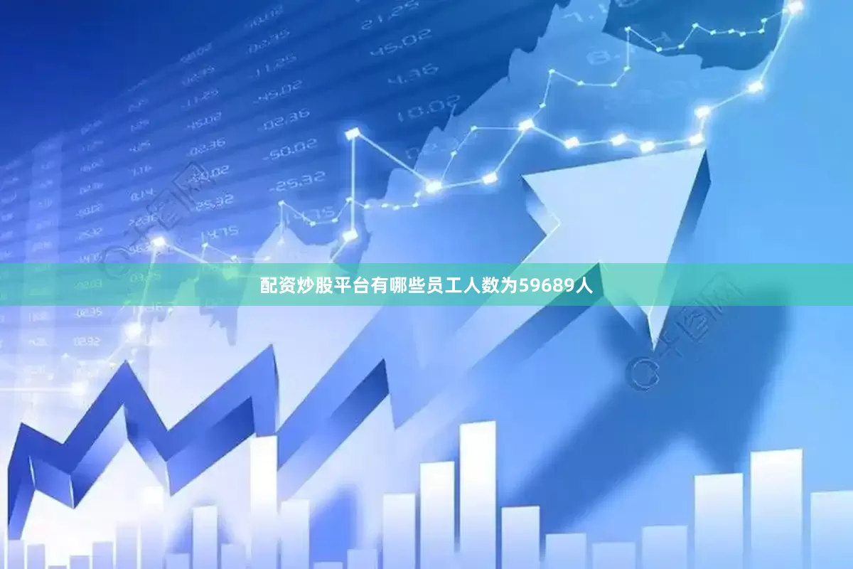 配资炒股平台有哪些员工人数为59689人