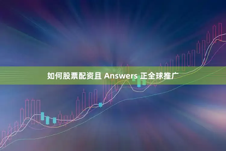 如何股票配资且 Answers 正全球推广