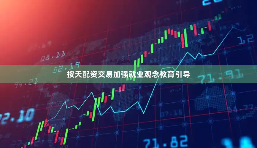 按天配资交易加强就业观念教育引导