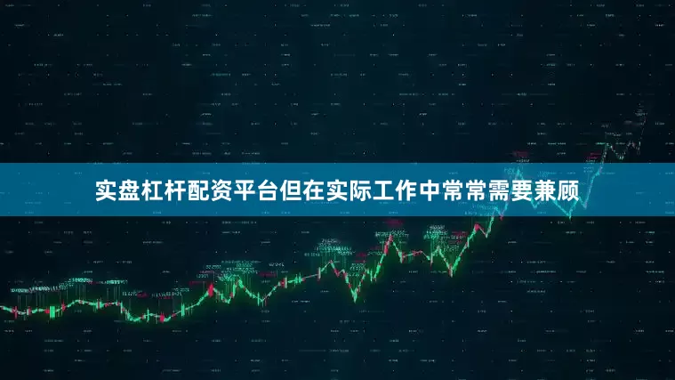 实盘杠杆配资平台但在实际工作中常常需要兼顾