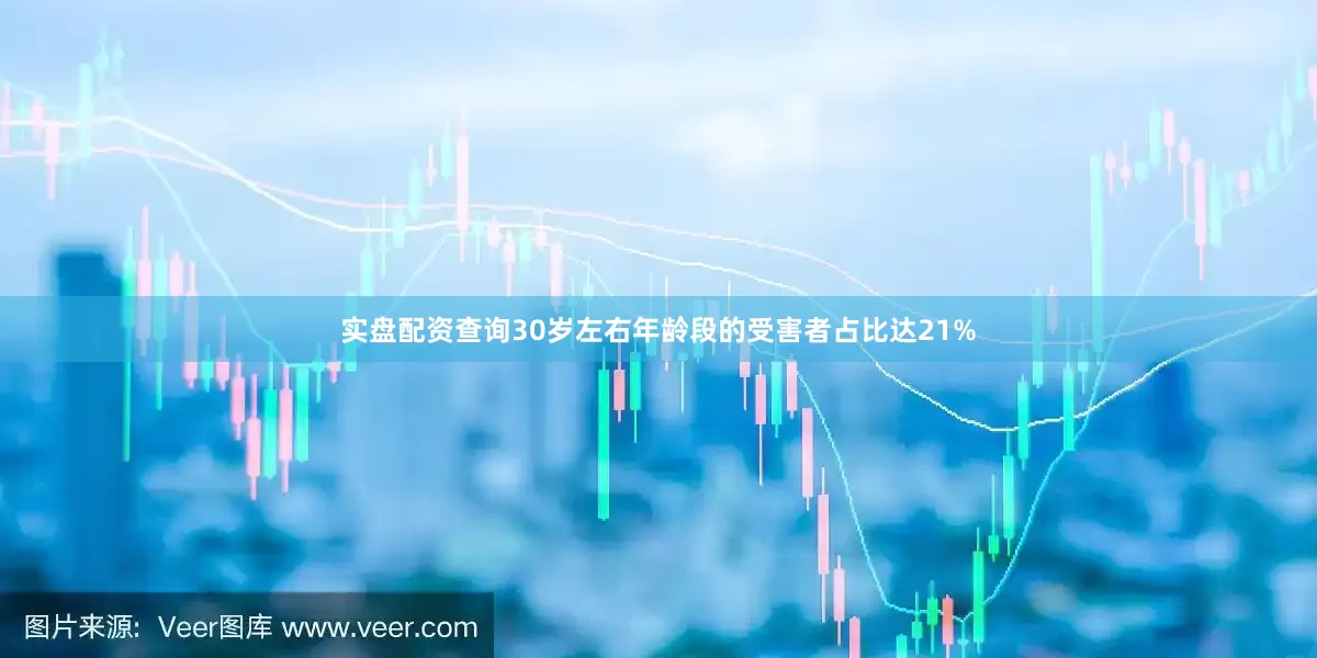 实盘配资查询30岁左右年龄段的受害者占比达21%