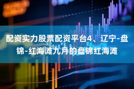 配资实力股票配资平台4、辽宁-盘锦-红海滩九月的盘锦红海滩
